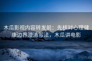 木瓜影视内容转发前：先核对心理健康边界澄清写法，木瓜讲电影