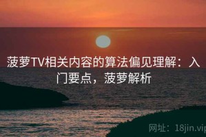 菠萝TV相关内容的算法偏见理解：入门要点，菠萝解析