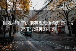 围观视角下的泡芙视频话题观察，搜索描写泡芙的视频
