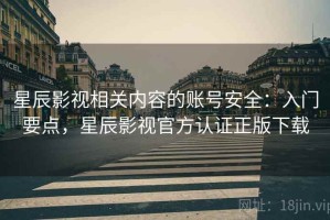 星辰影视相关内容的账号安全：入门要点，星辰影视官方认证正版下载