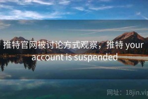 推特官网被讨论方式观察，推特 your account is suspended