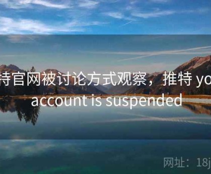 推特官网被讨论方式观察，推特 your account is suspended