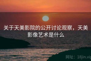 关于天美影院的公开讨论观察，天美影像艺术是什么
