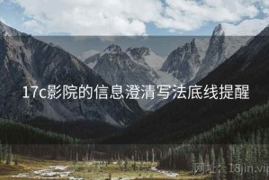 17c影院的信息澄清写法底线提醒