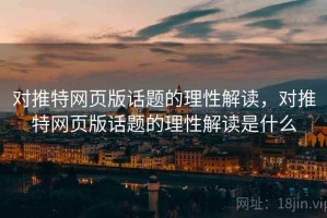对推特网页版话题的理性解读，对推特网页版话题的理性解读是什么