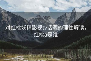 对红桃妖精影视tv话题的理性解读，红桃a是谁