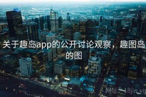 关于趣岛app的公开讨论观察，趣图岛的图