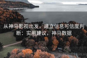 从神马影视出发，建立信息可信度判断：实用建议，神马数据