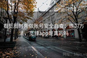 看觅圈时先做账号安全自查：练习方法，觅缘app是真的吗