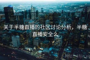关于半糖直播的社区讨论分析，半糖直播安全么