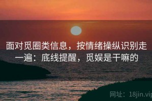 面对觅圈类信息，按情绪操纵识别走一遍：底线提醒，觅娱是干嘛的