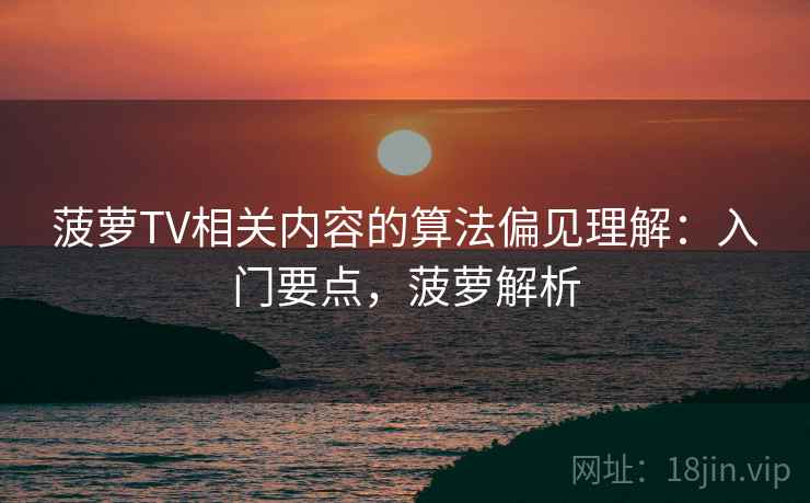 菠萝TV相关内容的算法偏见理解：入门要点，菠萝解析