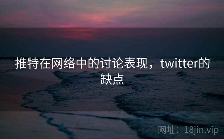 推特在网络中的讨论表现，twitter的缺点
