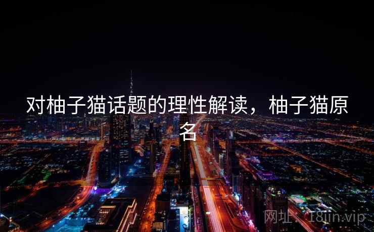 对柚子猫话题的理性解读，柚子猫原名