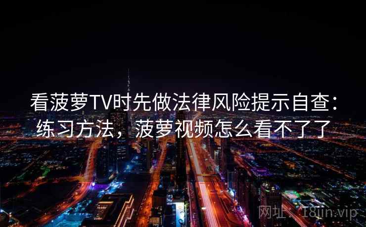 看菠萝TV时先做法律风险提示自查：练习方法，菠萝视频怎么看不了了