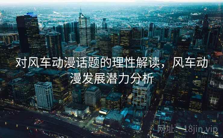 对风车动漫话题的理性解读，风车动漫发展潜力分析
