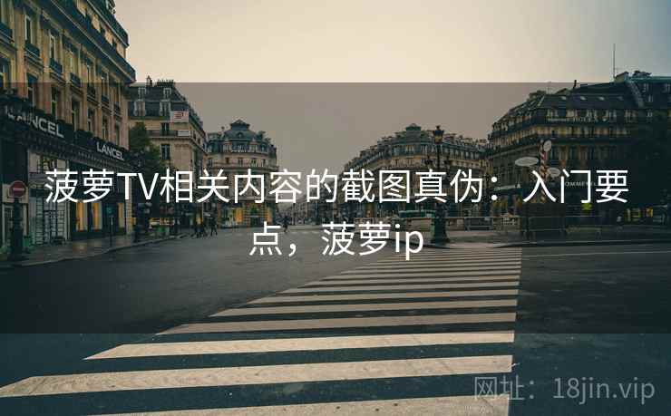 菠萝TV相关内容的截图真伪：入门要点，菠萝ip