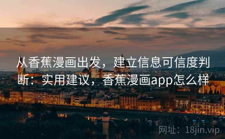 从香蕉漫画出发,建立信息可信度判断:实用建议,香蕉漫画app怎么样 从香蕉漫画出发,建立信息可信度判断:实用建议,香蕉漫画app怎么样