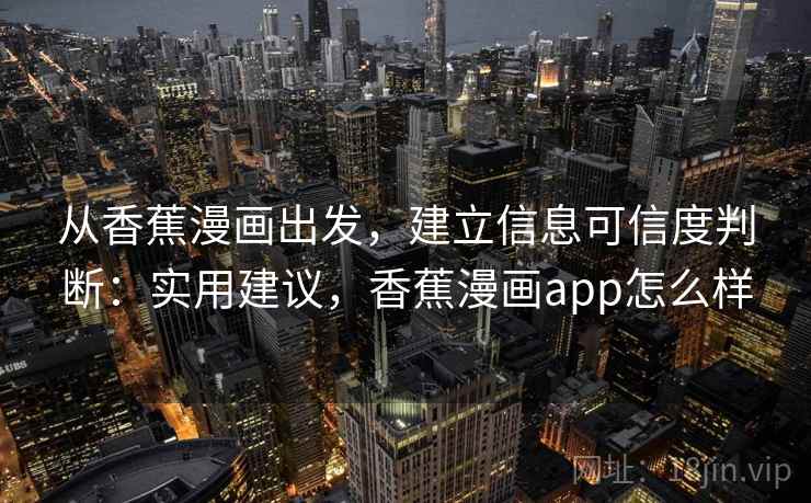 从香蕉漫画出发,建立信息可信度判断:实用建议,香蕉漫画app怎么样 从香蕉漫画出发,建立信息可信度判断:实用建议,香蕉漫画app怎么样