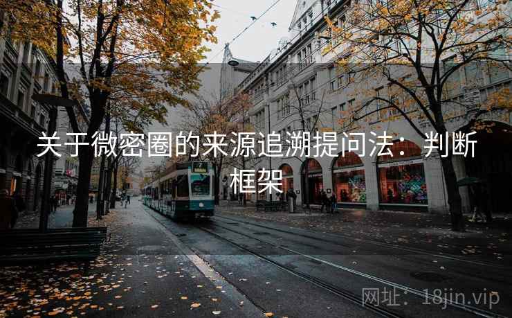 关于微密圈的来源追溯提问法：判断框架