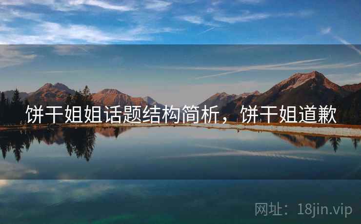 饼干姐姐话题结构简析，饼干姐道歉