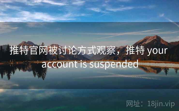 推特官网被讨论方式观察，推特 your account is suspended