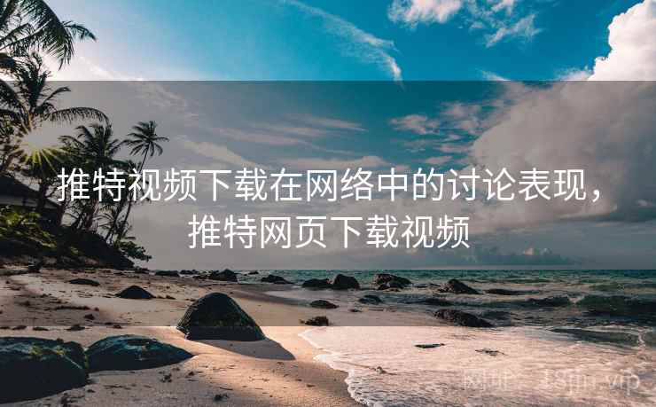 推特视频下载在网络中的讨论表现,推特网页下载视频 推特视频下载在网络中的讨论表现,推特网页下载视频