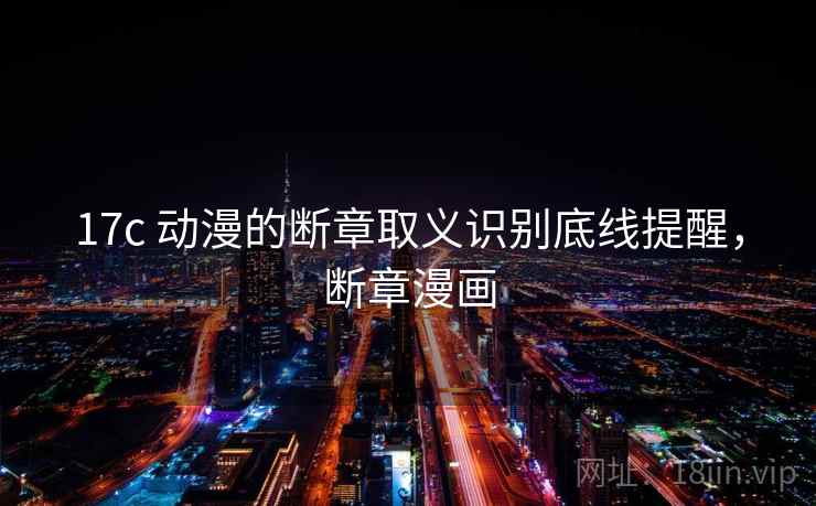17c 动漫的断章取义识别底线提醒,断章漫画 17c 动漫的断章取义识别底线提醒,断章漫画