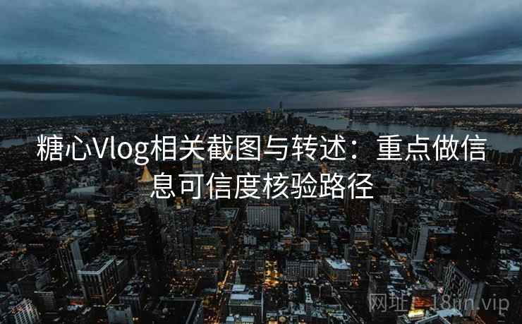 糖心Vlog相关截图与转述:重点做信息可信度核验路径 糖心Vlog相关截图与转述:重点做信息可信度核验路径
