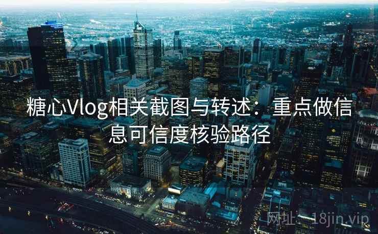 糖心Vlog相关截图与转述:重点做信息可信度核验路径 糖心Vlog相关截图与转述:重点做信息可信度核验路径