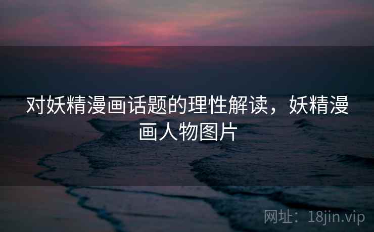 对妖精漫画话题的理性解读，妖精漫画人物图片