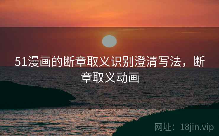 51漫画的断章取义识别澄清写法,断章取义动画 51漫画的断章取义识别澄清写法,断章取义动画