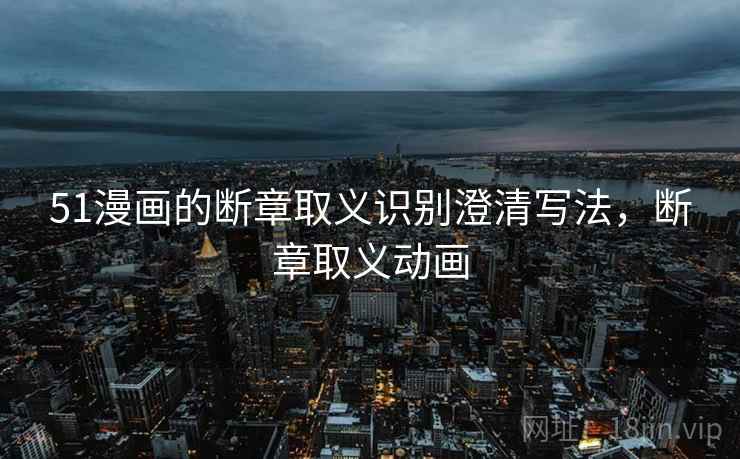 51漫画的断章取义识别澄清写法,断章取义动画 51漫画的断章取义识别澄清写法,断章取义动画