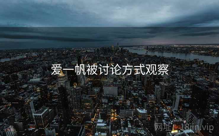 爱一帆被讨论方式观察 爱一帆被讨论方式观察