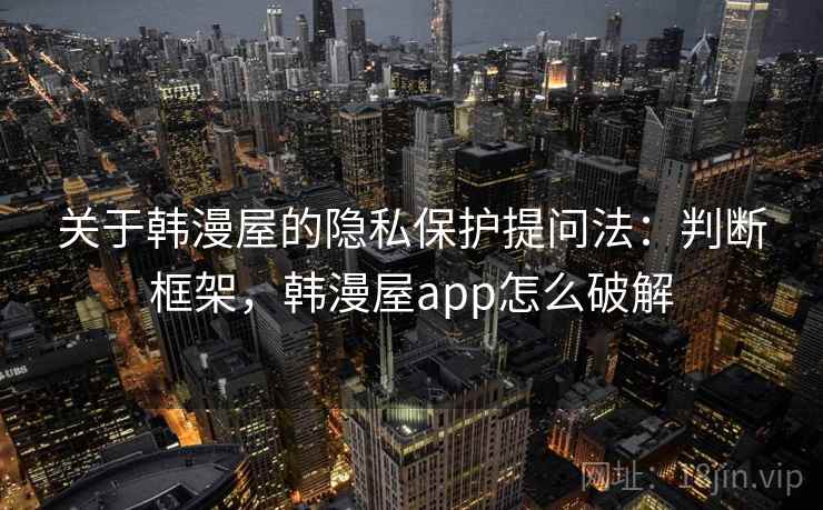 关于韩漫屋的隐私保护提问法：判断框架，韩漫屋app怎么破解