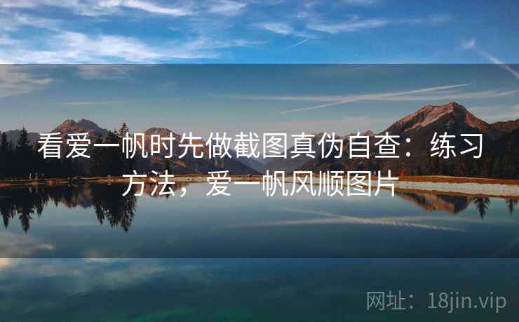 看爱一帆时先做截图真伪自查：练习方法，爱一帆风顺图片