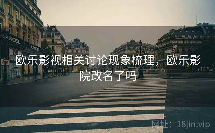 欧乐影视相关讨论现象梳理，欧乐影院改名了吗