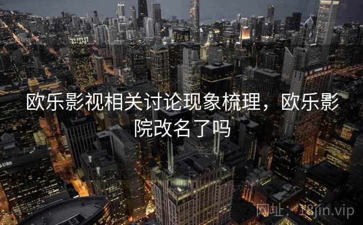 欧乐影视相关讨论现象梳理，欧乐影院改名了吗