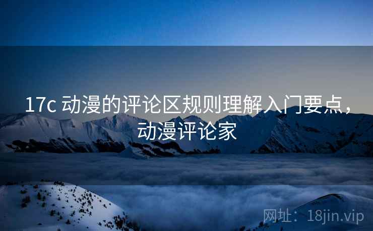 17c 动漫的评论区规则理解入门要点，动漫评论家