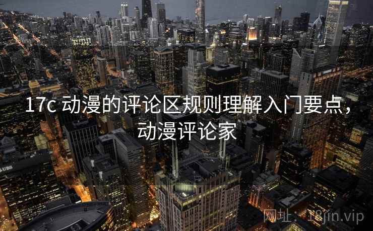 17c 动漫的评论区规则理解入门要点，动漫评论家