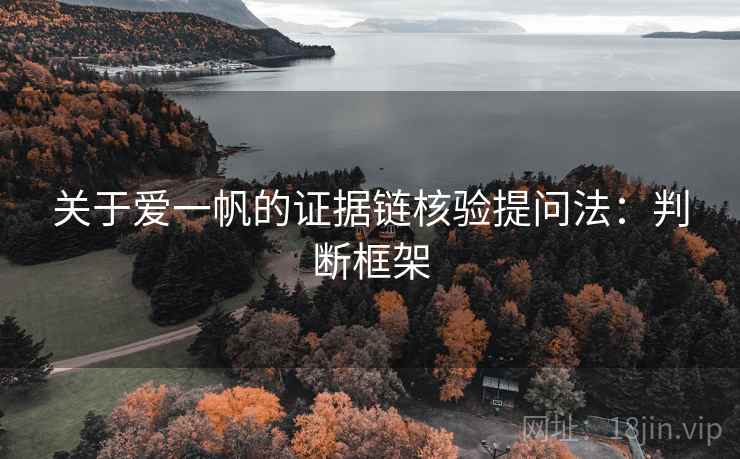 关于爱一帆的证据链核验提问法：判断框架