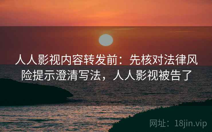 人人影视内容转发前:先核对法律风险提示澄清写法,人人影视被告了 人人影视内容转发前:先核对法律风险提示澄清写法,人人影视被告了