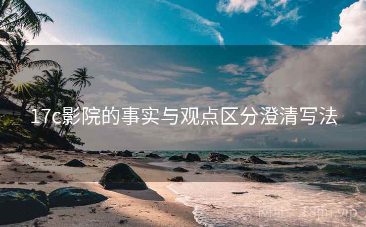 17c影院的事实与观点区分澄清写法