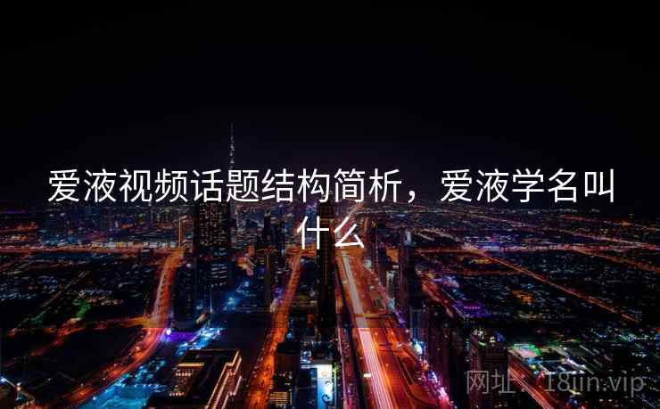 爱液视频话题结构简析,爱液学名叫什么 爱液视频话题结构简析,爱液学名叫什么