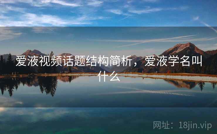 爱液视频话题结构简析,爱液学名叫什么 爱液视频话题结构简析,爱液学名叫什么