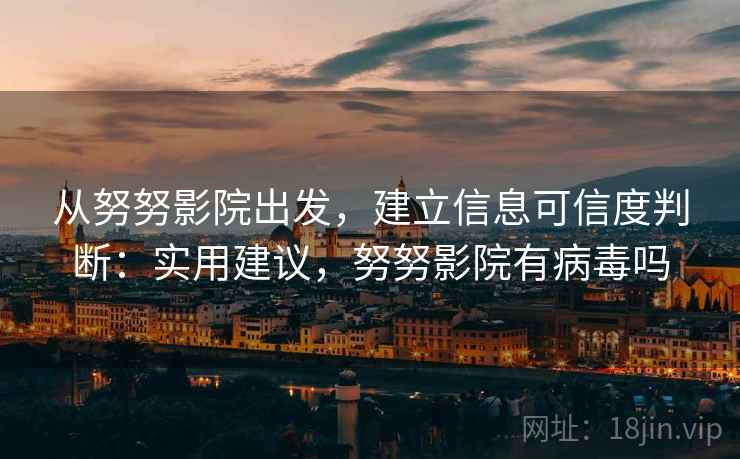 从努努影院出发,建立信息可信度判断:实用建议,努努影院有病毒吗 从努努影院出发,建立信息可信度判断:实用建议,努努影院有病毒吗