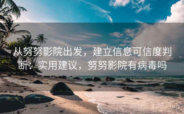 从努努影院出发,建立信息可信度判断:实用建议,努努影院有病毒吗 从努努影院出发,建立信息可信度判断:实用建议,努努影院有病毒吗