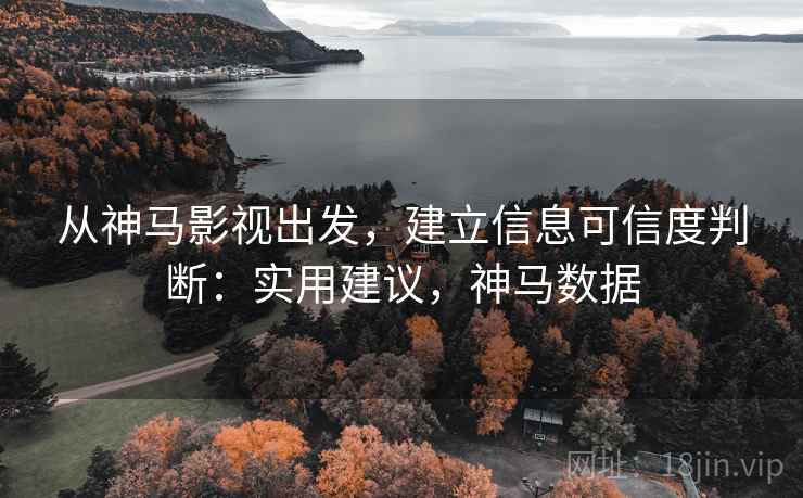 从神马影视出发,建立信息可信度判断:实用建议,神马数据 从神马影视出发,建立信息可信度判断:实用建议,神马数据