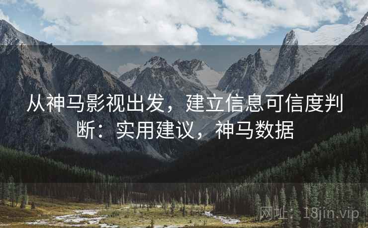 从神马影视出发,建立信息可信度判断:实用建议,神马数据 从神马影视出发,建立信息可信度判断:实用建议,神马数据