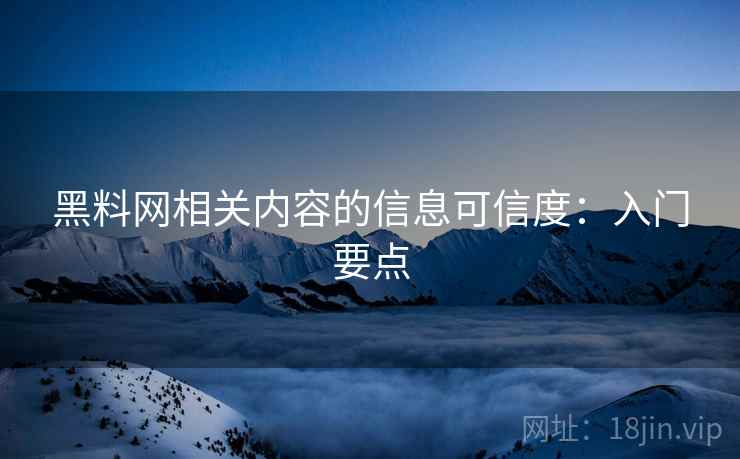 黑料网相关内容的信息可信度:入门要点 黑料网相关内容的信息可信度:入门要点